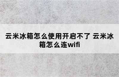 云米冰箱怎么使用开启不了 云米冰箱怎么连wifi